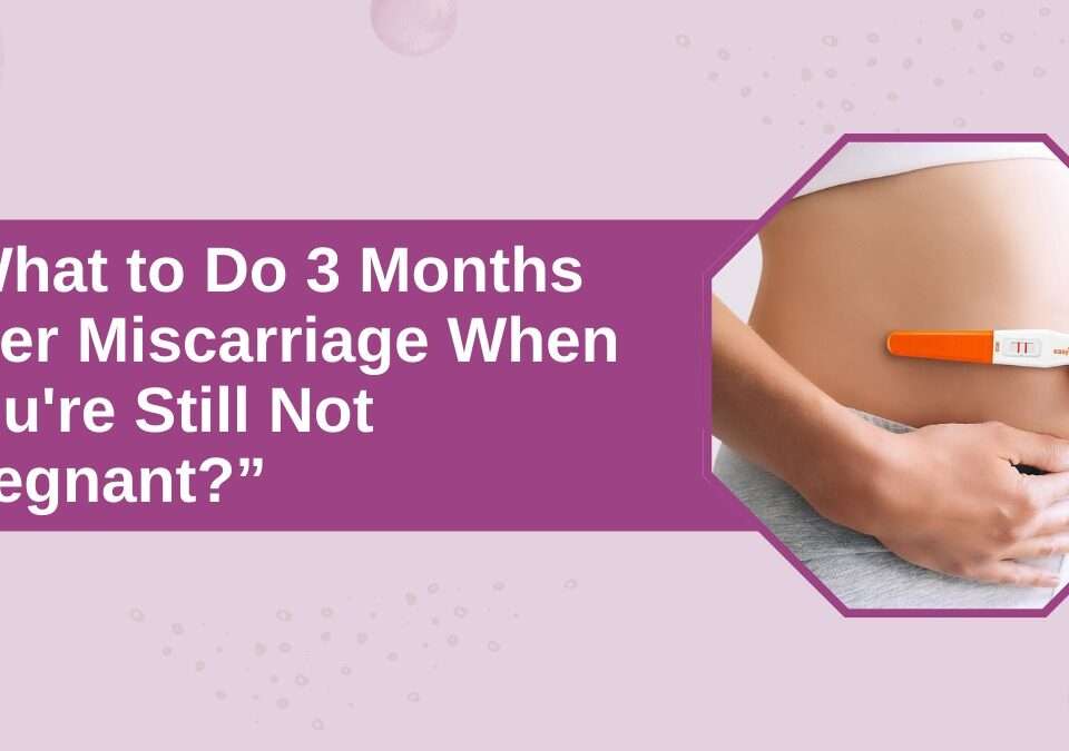 3 Months After Miscarriage Still Not Pregnant
