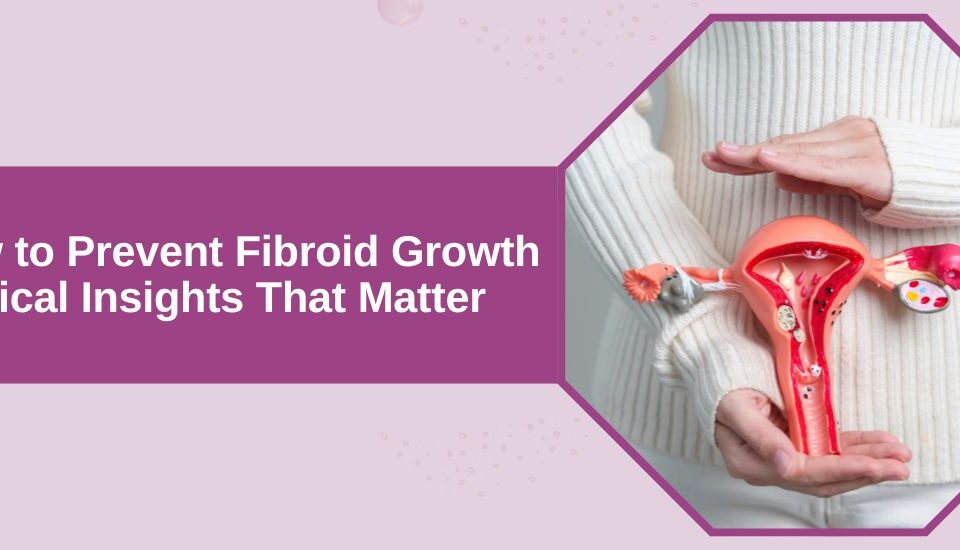 How to Prevent Fibroid Growth Medical Insights That Matter